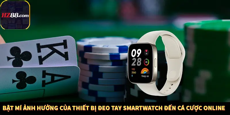 Game Bài Mới Nổi Xu Hướng Cá Cược 2025 12 Bật mí ảnh hưởng của thiết bị đeo tay Smartwatch đến cá cược online