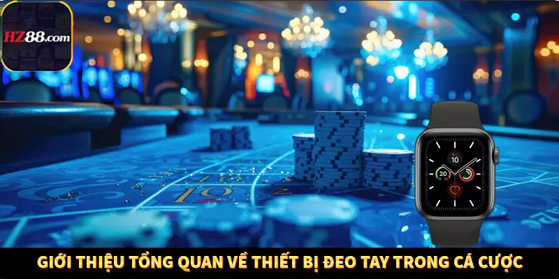 Game Bài Mới Nổi Xu Hướng Cá Cược 2025 11 Giới thiệu tổng quan về thiết bị đeo tay trong cá cược