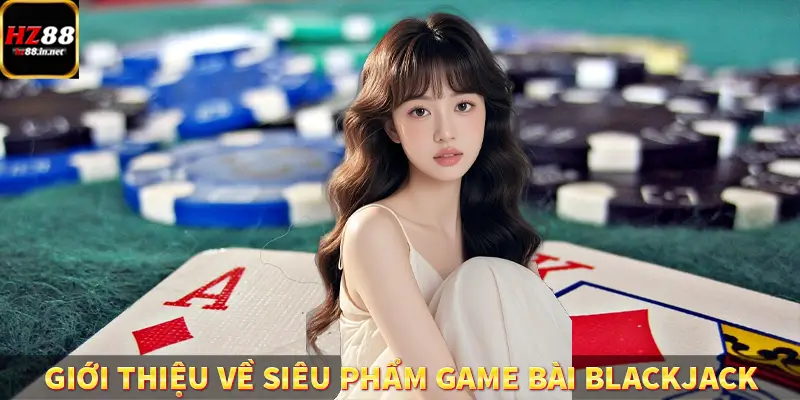 Baccarat - Chinh Phục Game Ấn Tượng, Thưởng Khủng Tại HZ88 9 Giới thiệu về siêu phẩm game bài Blackjack