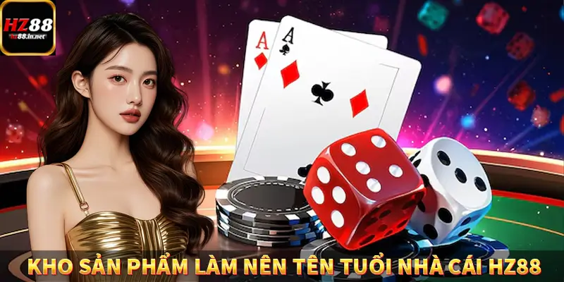 Giới Thiệu HZ88 - Nền Tảng Cá Cược Giải Trí Hàng Đầu Hiện Nay 6 Kho sản phẩm làm nên tên tuổi của nhà cái HZ88