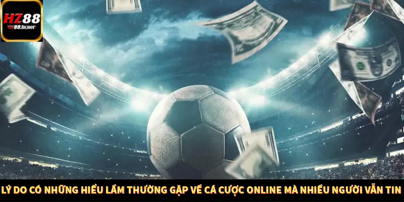 Lý do có những hiểu lầm thường gặp về cá cược online mà nhiều người vẫn tin 