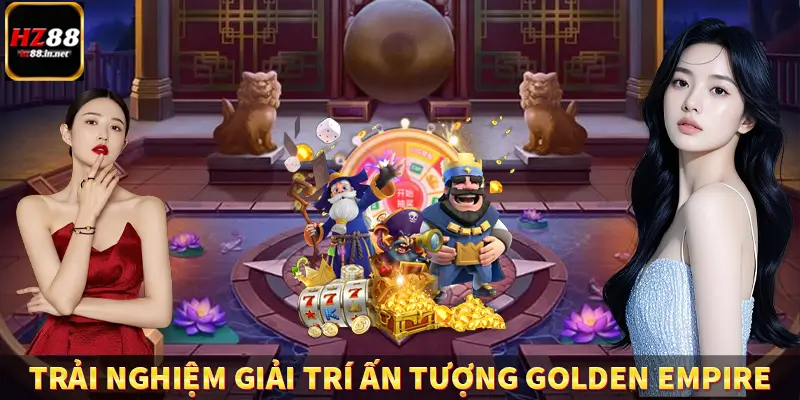 Nét chính về trải nghiệm giải trí ấn tượng tại Golden Empire