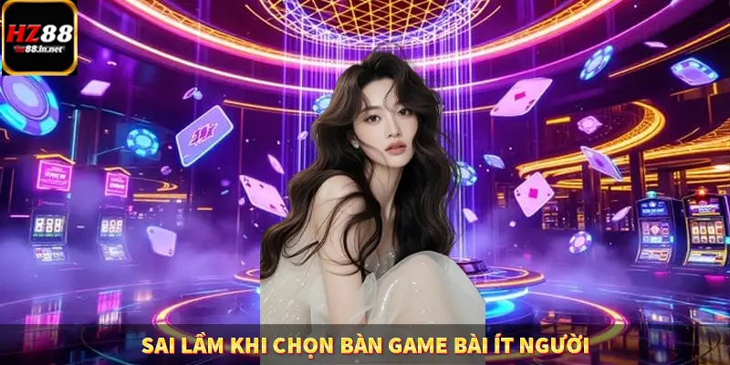 Game Bài Mới Nổi Xu Hướng Cá Cược 2025 13 Sai lầm khi chọn bàn game bài ít người