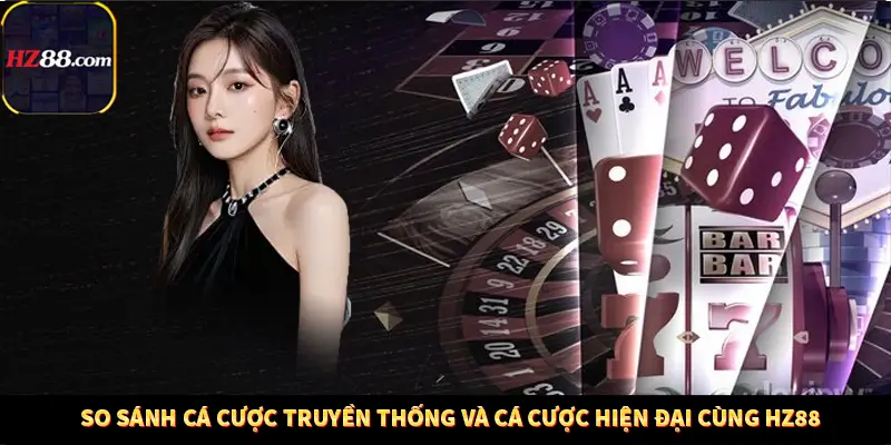 So Sánh Cá Cược Truyền Thống Và Cá Cược Hiện Đại Cùng HZ88