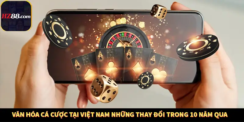 Văn hóa cá cược tại Việt Nam Những thay đổi trong 10 năm qua