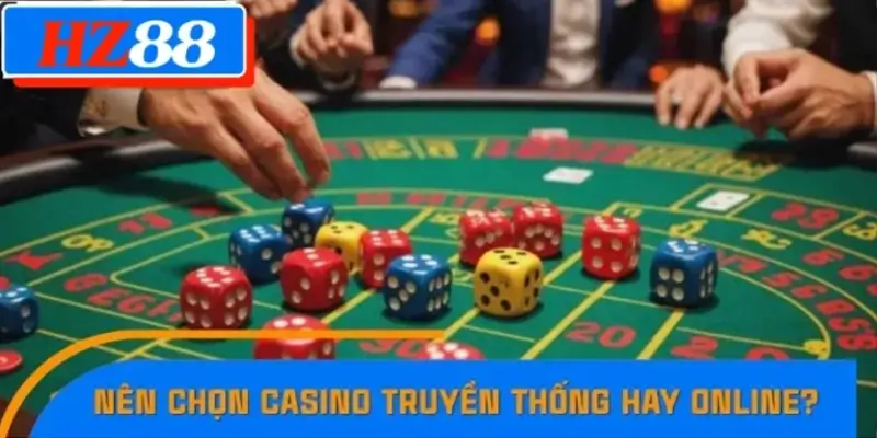 Bet thủ nên chọn Casino truyền thống hay Online? Bet thủ nên chọn Casino truyền thống hay Online?