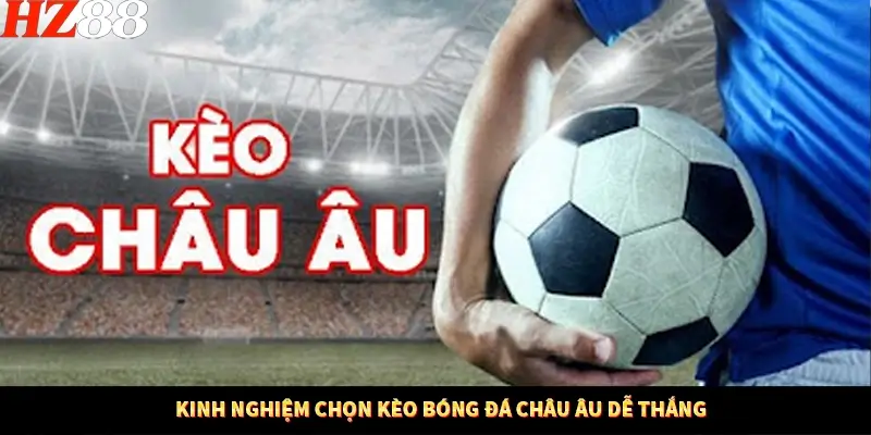 Kinh nghiệm chọn kèo bóng đá châu Âu dễ thắng